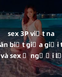 sex 3P việt nam Phân biệt giữa giới tính và sex ở người lớn: Tìm hiểu sự khác biệt và yếu tố quyết định