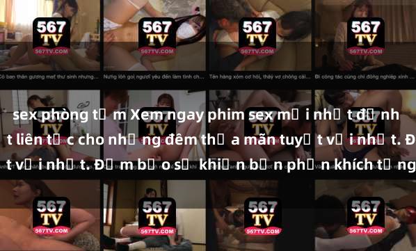 sex phòng tắm Xem ngay phim sex mới nhất đỉnh cao không che, cập nhật liên tục cho những đêm thỏa mãn tuyệt vời nhất. Đảm bảo sẽ khiến bạn phấn khích từng khoảnh khắc!