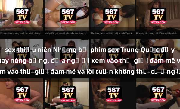 sex thiếu niên Những bộ phim sex Trung Quốc đầy kích thích với cảnh quay nóng bỏng, đưa người xem vào thế giới đam mê và lôi cuốn không thể cưỡng lại.