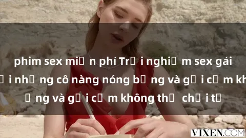 phim sex miễn phí Trải nghiệm sex gái Mỹ đỉnh cao với những cô nàng nóng bỏng và gợi cảm không thể chối từ