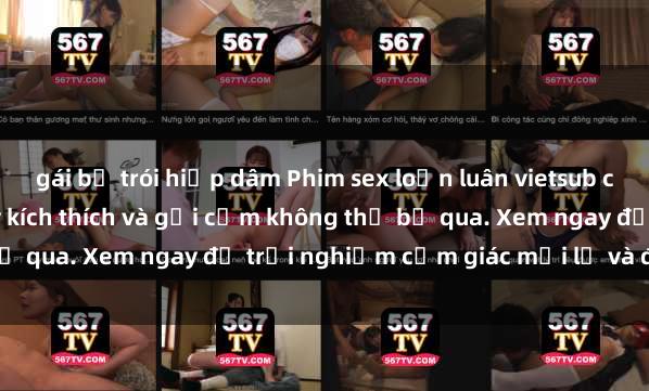 gái bị trói hiếp dâm Phim sex loạn luân vietsub cực phê - Câu chuyện đầy kích thích và gợi cảm không thể bỏ qua. Xem ngay để trải nghiệm cảm giác mới lạ và đặc biệt.