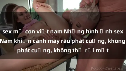 sex mẹ con việt nam Những hình ảnh sex hot girl Việt Nam khiến cánh mày râu phát cuồng, không thể rời mắt