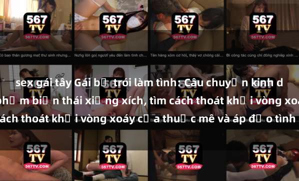 sex gái tây Gái bị trói làm tình: Câu chuyện kinh dị của cô gái bị tên tội phạm biến thái xiềng xích, tìm cách thoát khỏi vòng xoáy của thuốc mê và áp đảo tình dục.