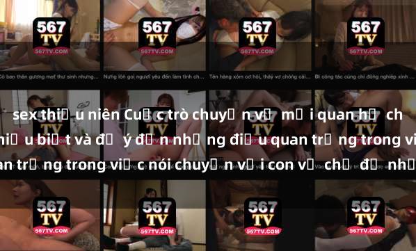 sex thiếu niên Cuộc trò chuyện về mối quan hệ cha con và tình dục - Sự hiểu biết và để ý đến những điều quan trọng trong việc nói chuyện với con về chủ đề nhạy cảm này.