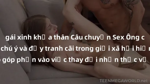 gái xinh khỏa thân Câu chuyện Sex Ông cháu - Sự vụ gây chú ý và đầy tranh cãi trong giới xã hội hiện nay, liệu nó có góp phần vào việc thay đổi nhận thức về quan hệ giữa các thế hệ hay không?