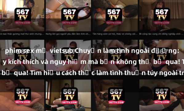 phim sex mỹ vietsub Chuyện làm tình ngoài đường: Những kinh nghiệm đầy kích thích và nguy hiểm mà bạn không thể bỏ qua! Tìm hiểu cách thức làm tình thuần túy ngoài trời ngay hôm nay.