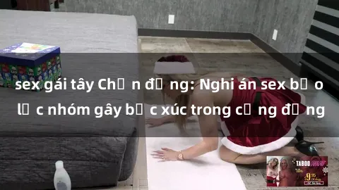 sex gái tây Chấn động: Nghi án sex bạo lực nhóm gây bức xúc trong cộng đồng