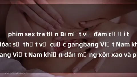 phim sex tra tấn Bí mật về đám cưới tụt hậu tại Thanh Hóa: sự thật về cuộc gangbang Việt Nam khiến dân mạng xôn xao và phẫn nộ