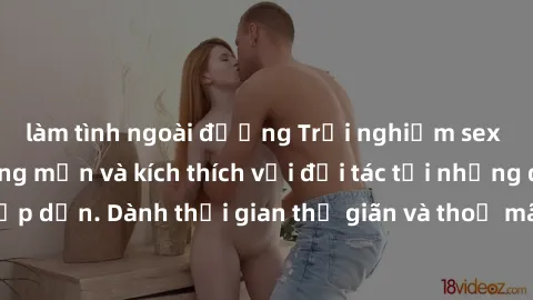 làm tình ngoài đường Trải nghiệm sex khách sạn đầy lãng mạn và kích thích với đối tác tại những điểm đến hấp dẫn. Dành thời gian thư giãn và thoả mãn nguyện vọng tình dục của bạn.