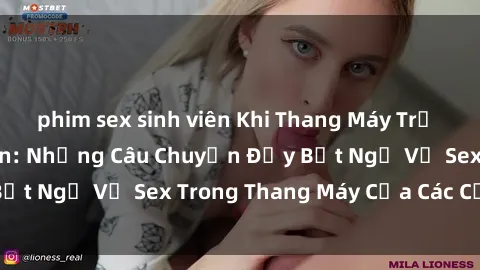 phim sex sinh viên Khi Thang Máy Trở Thành Nơi Lãng Mạn: Những Câu Chuyện Đầy Bất Ngờ Về Sex Trong Thang Máy Của Các Cặp Đôi
