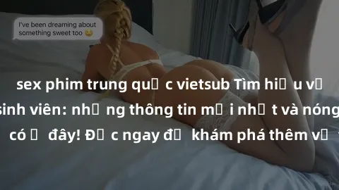 sex phim trung quốc vietsub Tìm hiểu về sex gái Việt Nam sinh viên: những thông tin mới nhất và nóng hổi chỉ có ở đây! Đọc ngay để khám phá thêm về thế giới sex của các cô gái trẻ!