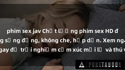 phim sex jav Chất lượng phim sex HD đỉnh cao, cảnh nóng sống động, không che, hấp dẫn. Xem ngay để trải nghiệm cảm xúc mới lạ và thú vị không thể bỏ lỡ.