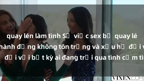 quay lén làm tình Sự việc sex bị quay lén trong toilet: Một hành động không tôn trọng và xấu hổ đối với bất kỳ ai đang trải qua tình cảm tình dục riêng tư.