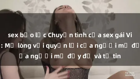 sex bạo lực Chuyện tình của sex gái Việt Nam có con: Mở lòng với quyền lợi của người mẹ đầy đủ và tự tin