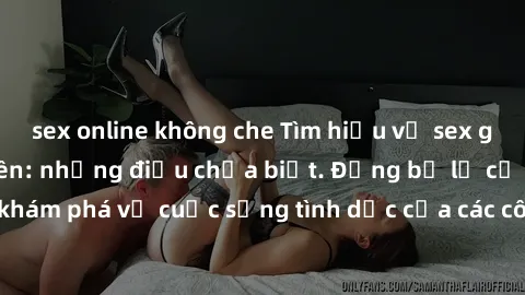 sex online không che Tìm hiểu về sex gái Việt Nam sinh viên: những điều chưa biết. Đừng bỏ lỡ cơ hội khám phá về cuộc sống tình dục của các cô gái Việt Nam trẻ tuổi này!