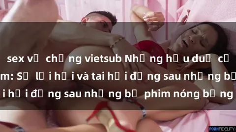 sex vợ chồng vietsub Những hậu duệ của clip sex đình đám: Sự lợi hại và tai hại đằng sau những bộ phim nóng bỏng