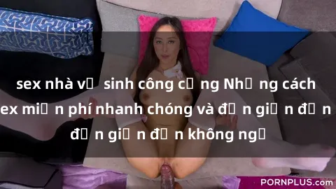 sex nhà vệ sinh công cộng Những cách tải phim sex miễn phí nhanh chóng và đơn giản đến không ngờ