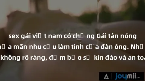 sex gái việt nam có chồng Gái tân nóng bỏng, dâm đãng thỏa mãn nhu cầu làm tình của đàn ông. Nhận dạng không rõ ràng, đảm bảo sự kín đáo và an toàn cho trải nghiệm tuyệt vời.