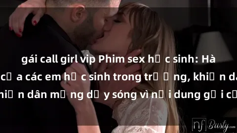 gái call girl vip Phim sex học sinh: Hành động nóng bỏng của các em học sinh trong trường, khiến dân mạng dậy sóng vì nội dung gợi cảm và kích thích.