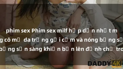 phim sex Phim sex milf hấp dẫn nhất mọi thời đại: Những cô mẹ da trắng gợi cảm và nóng bỏng sẵn sàng khiến bạn lên đỉnh chỉ trong chớp mắt!
