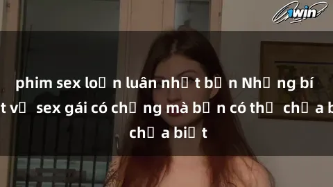 phim sex loạn luân nhật bản Những bí mật về sex gái có chồng mà bạn có thể chưa biết