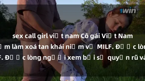 sex call girl việt nam Cô gái Việt Nam xinh đẹp và gợi cảm làm xoá tan khái niệm về MILF. Được lòng người xem bởi sự quyến rũ và dễ thương.