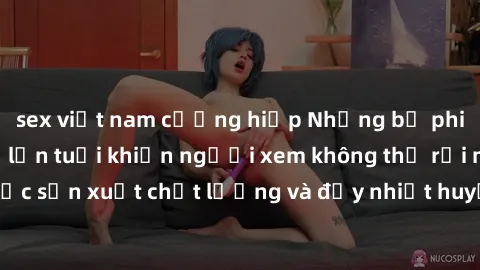 sex việt nam cưỡng hiếp Những bộ phim sex của phụ nữ lớn tuổi khiến người xem không thể rời mắt. Được sản xuất chất lượng và đầy nhiệt huyết, đáng xem và trải nghiệm.