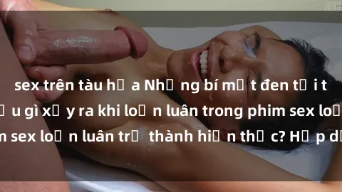 sex trên tàu hỏa Những bí mật đen tối trong gia đình: Điều gì xảy ra khi loạn luân trong phim sex loạn luân trở thành hiện thực? Hấp dẫn và gây sốc!