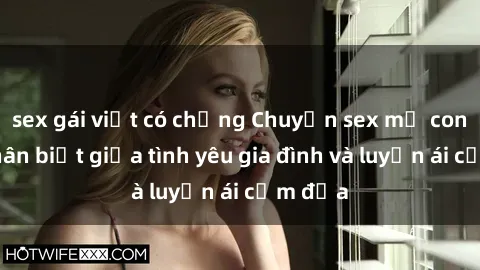 sex gái việt có chồng Chuyện sex mẹ con: Sự phân biệt giữa tình yêu gia đình và luyến ái cấm địa