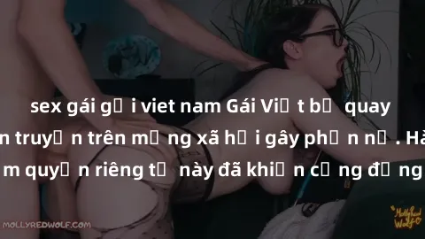 sex gái gọi viet nam Gái Việt bị quay lén khi tắm, clip lan truyền trên mạng xã hội gây phẫn nộ. Hành động vi phạm quyền riêng tư này đã khiến cộng đồng mạng bức xúc và đòi trừng phạt thật nghiêm khắc
