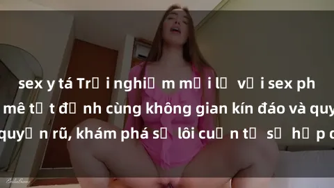 sex y tá Trải nghiệm mới lạ với sex phòng thay đồ: Đam mê tột đỉnh cùng không gian kín đáo và quyến rũ, khám phá sự lôi cuốn từ sự hấp dẫn của nơi này.