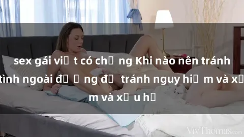 sex gái việt có chồng Khi nào nên tránh làm tình ngoài đường để tránh nguy hiểm và xấu hổ