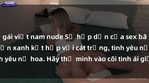 gái việt nam nude Sự hấp dẫn của sex bãi biển: Khi sóng biển xanh kết hợp với cát trắng, tình yêu nở hoa. Hãy thả mình vào cõi tình ái giữa sóng biển!