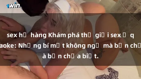sex họ hàng Khám phá thế giới sex ở quán karaoke: Những bí mật không ngờ mà bạn chưa biết.