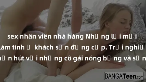 sex nhân viên nhà hàng Những lời mời bí mật: Gái Việt làm tình ở khách sạn đẳng cấp. Trải nghiệm độc đáo và cuốn hút với những cô gái nóng bỏng và sẵn lòng thỏa mãn mọi nhu cầu của bạn.