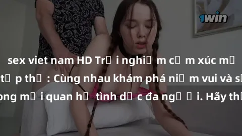 sex viet nam HD Trải nghiệm cảm xúc mới mẻ với làm tình tập thể: Cùng nhau khám phá niềm vui và sự mãnh liệt trong mối quan hệ tình dục đa người. Hãy thử ngay để biết cảm giác thú vị này!