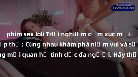 phim sex loli Trải nghiệm cảm xúc mới mẻ với làm tình tập thể: Cùng nhau khám phá niềm vui và sự mãnh liệt trong mối quan hệ tình dục đa người. Hãy thử ngay để biết cảm giác thú vị này!