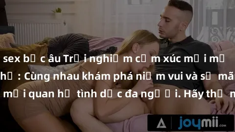 sex bắc âu Trải nghiệm cảm xúc mới mẻ với làm tình tập thể: Cùng nhau khám phá niềm vui và sự mãnh liệt trong mối quan hệ tình dục đa người. Hãy thử ngay để biết cảm giác thú vị này!