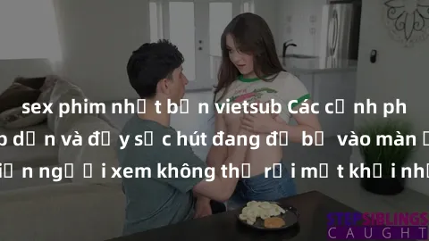 sex phim nhật bản vietsub Các cảnh phim sex bukkake hấp dẫn và đầy sức hút đang đổ bộ vào màn ảnh, khiến người xem không thể rời mắt khỏi những cảnh quay đầy kích thích.