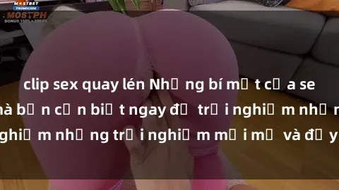 clip sex quay lén Những bí mật của sex nhóm không che mà bạn cần biết ngay để trải nghiệm những trải nghiệm mới mẻ và đầy kích thích.