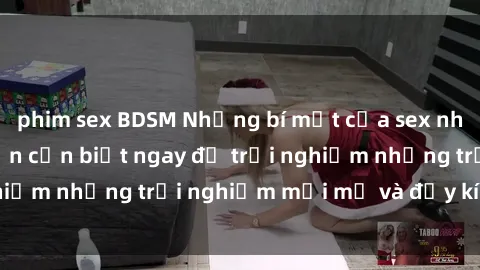 phim sex BDSM Những bí mật của sex nhóm không che mà bạn cần biết ngay để trải nghiệm những trải nghiệm mới mẻ và đầy kích thích.