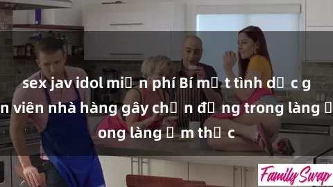 sex jav idol miễn phí Bí mật tình dục giữa nhân viên nhà hàng gây chấn động trong làng ẩm thực