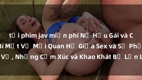 tải phim jav miễn phí Nữ Hầu Gái và Cuộc Sống Của Họ: Bí Mật Về Mối Quan Hệ Giữa Sex và Sự Phục Vụ, Những Cảm Xúc và Khao Khát Bị Lẫn Lộn Trong Lĩnh Vực Này.