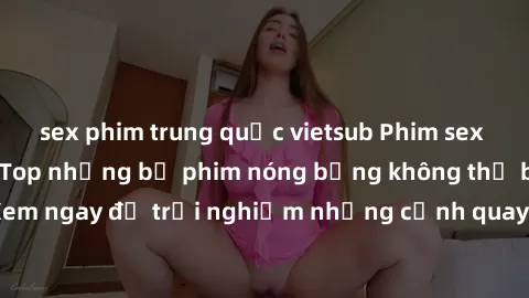 sex phim trung quốc vietsub Phim sex châu Âu đỉnh cao: Top những bộ phim nóng bỏng không thể bỏ qua! Xem ngay để trải nghiệm những cảnh quay đầy kích thích và cuồng nhiệt.