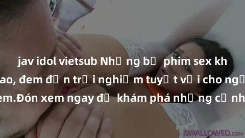 jav idol vietsub Những bộ phim sex không che HD đỉnh cao, đem đến trải nghiệm tuyệt vời cho người xem.Đón xem ngay để khám phá những cảnh quay đẹp mắt và kích thích.