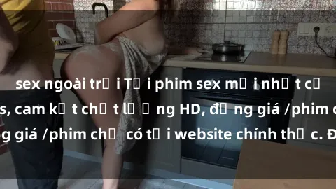 sex ngoài trời Tải phim sex mới nhất cực nhanh không virus, cam kết chất lượng HD, đồng giá /phim chỉ có tại website chính thức. Đặt ngay!