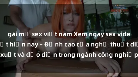 gái mỹ sex việt nam Xem ngay sex video Việt Nam hot nhất hiện nay – Đỉnh cao của nghệ thuật diễn xuất và đạo diễn trong ngành công nghiệp phim người lớn tại đây!