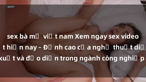 sex bà mẹ việt nam Xem ngay sex video Việt Nam hot nhất hiện nay – Đỉnh cao của nghệ thuật diễn xuất và đạo diễn trong ngành công nghiệp phim người lớn tại đây!