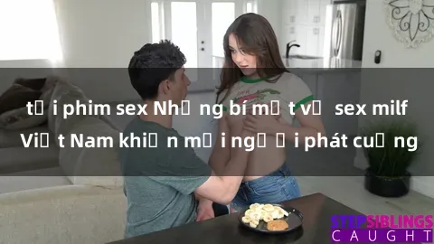 tải phim sex Những bí mật về sex milf Việt Nam khiến mọi người phát cuồng