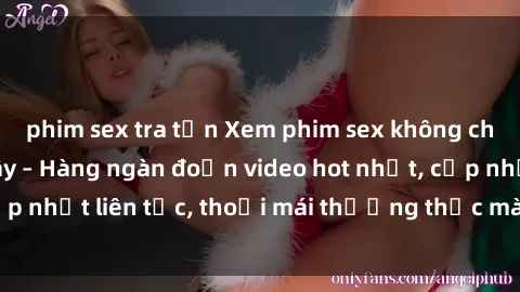 phim sex tra tấn Xem phim sex không che miễn phí tại đây – Hàng ngàn đoạn video hot nhất, cập nhật liên tục, thoải mái thưởng thức mà không tốn kém.